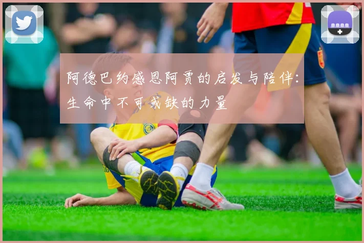 阿德巴约感恩阿贾的启发与陪伴：生命中不可或缺的力量