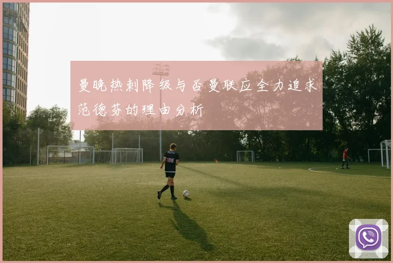 曼晚热刺降级与否曼联应全力追求范德芬的理由分析