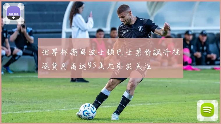 世界杯期间波士顿巴士票价飙升往返费用高达95美元引发关注