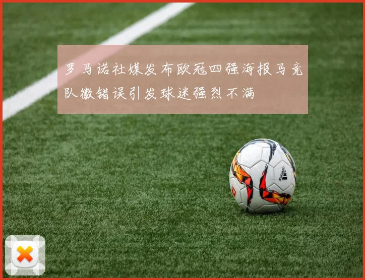 罗马诺社媒发布欧冠四强海报马竞队徽错误引发球迷强烈不满
