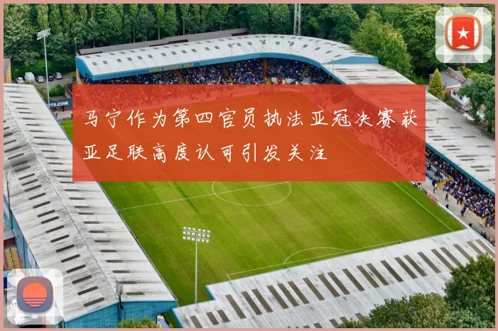 马宁作为第四官员执法亚冠决赛获亚足联高度认可引发关注