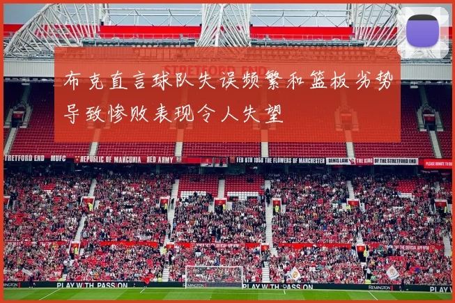 布克直言球队失误频繁和篮板劣势导致惨败表现令人失望