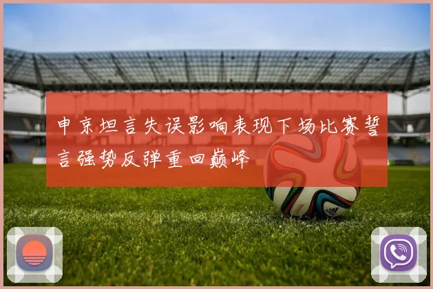 申京坦言失误影响表现下场比赛誓言强势反弹重回巅峰