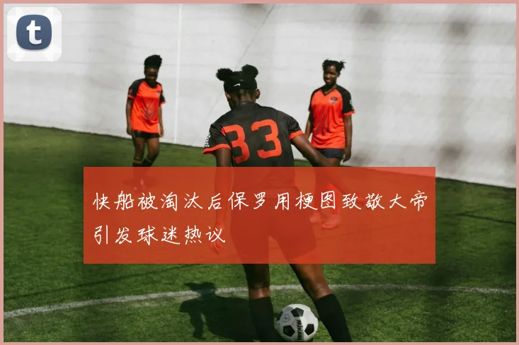 快船被淘汰后保罗用梗图致敬大帝引发球迷热议