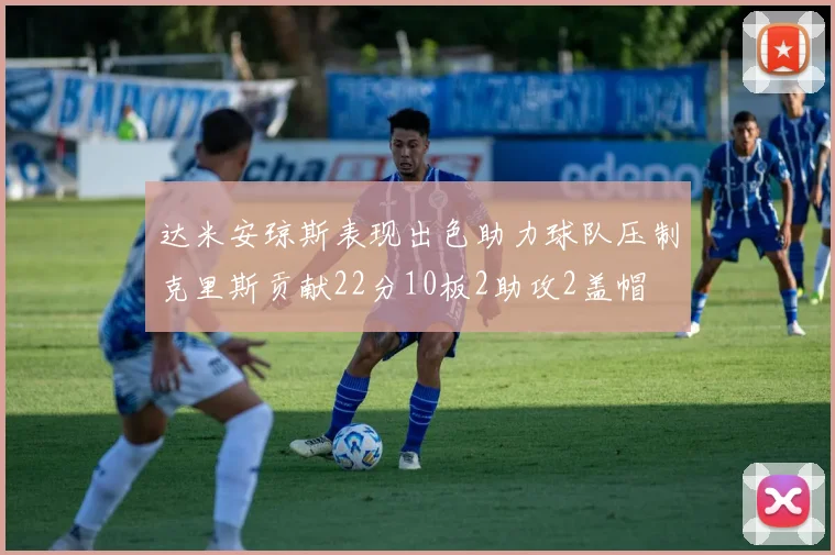 达米安琼斯表现出色助力球队压制克里斯贡献22分10板2助攻2盖帽