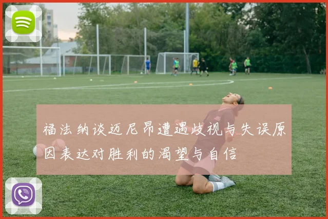 福法纳谈迈尼昂遭遇歧视与失误原因表达对胜利的渴望与自信