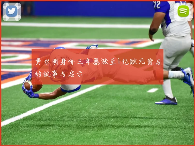 费尔明身价三年暴涨至1亿欧元背后的故事与启示