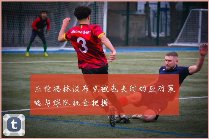 杰伦格林谈布克被包夹时的应对策略与球队机会把握