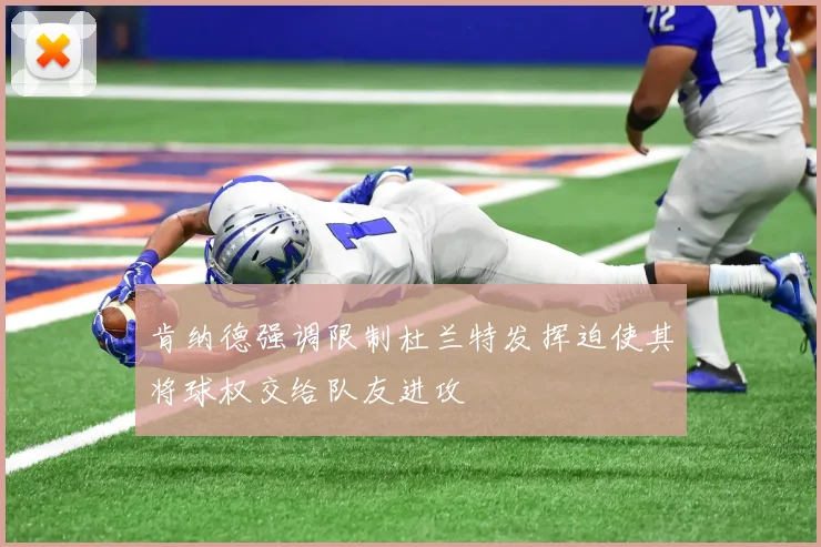 肯纳德强调限制杜兰特发挥迫使其将球权交给队友进攻