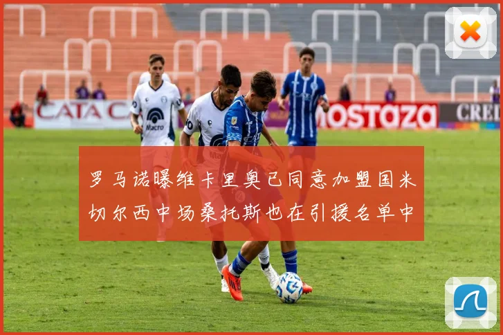 罗马诺曝维卡里奥已同意加盟国米切尔西中场桑托斯也在引援名单中