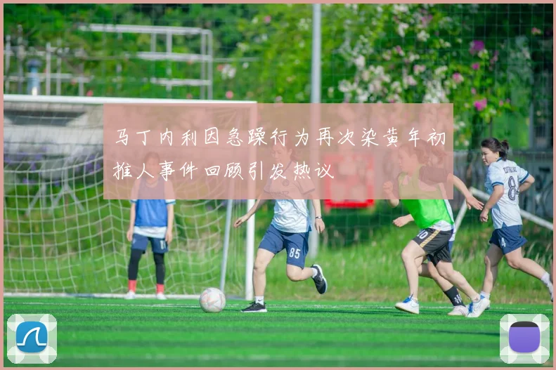 马丁内利因急躁行为再次染黄年初推人事件回顾引发热议